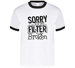Sorry My Filter Is Broken T Shirt