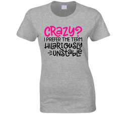 Crazy? I Prefer The Term Hilariously Unstable Ladies T Shirt