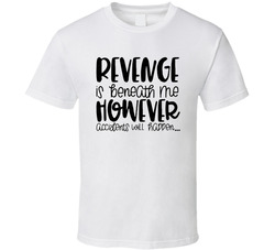 Revenge Is Beneath Me However Accidents Will Happen... T Shirt