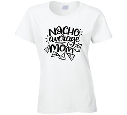 Nacho Average Mom Ladies T Shirt