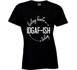 Feeling Kinda Idfag-ish Today I Don't Give A Fuck-ish Ladies T Shirt