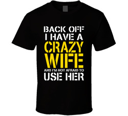 Back Off I Have A Crazy Wife And I'm Not Afraid To Use Her T Shirt