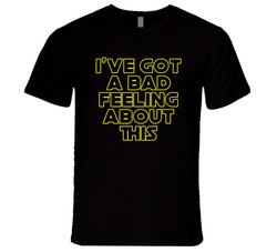 I've Got A Bad Feeling About This T Shirt