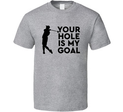 Your Hole Is My Goal T Shirt