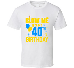 Blow Me It's My 40th Birthday T Shirt Blow Me It's My 40th Birthday T Shirt