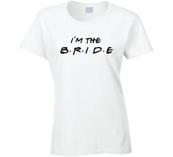 Friends Fan Wedding - I'm The Bride Ladies T Shirt Friends Fan Wedding - I'm The Bride Ladies T Shirt
