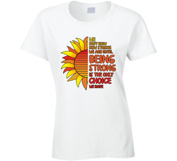 We Don't Know How Strong We Are Until Being Strong Is The Only Choice We Have Ladies T Shirt