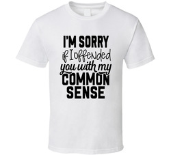 I'm Sorry If I Offended You With My Common Sense T Shirt I'm Sorry If I Offended You With My Common Sense T Shirt