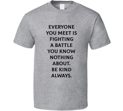 Everyone You Meet Is Fighting A Battle You Know Nothing About. Be Kind D Always. T Shirt Everyone You Meet Is Fighting A Battle You Know Nothing About. Be Kind D Always. T Shirt