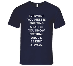 Everyone Is Fighting A Battle You Know Nothing About. Be Kind Always. T Shirt Everyone Is Fighting A Battle You Know Nothing About. Be Kind Always. T Shirt