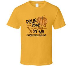 Pour Some Pumpkin On Me C'mon Spice Me Up T Shirt Pour Some Pumpkin On Me C'mon Spice Me Up T Shirt