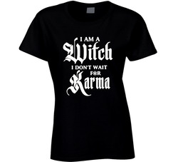 I'm A Witch I Don't Wait For Karma Ladies T Shirt I'm A Witch I Don't Wait For Karma Ladies T Shirt