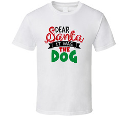 Dear Santa - It Was The Dog T Shirt Dear Santa - It Was The Dog T Shirt