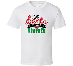 Dear Santa - It Was My Brother T Shirt Dear Santa - It Was My Brother T Shirt