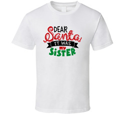 Dear Santa - It Was My Sister T Shirt Dear Santa - It Was My Sister T Shirt