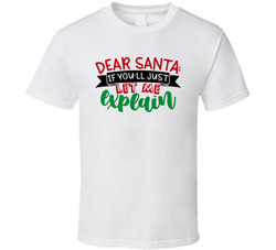 Dear Santa - Let Me Explain T Shirt Dear Santa - Let Me Explain T Shirt