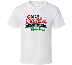 Dear Santa - We Should Talk... T Shirt Dear Santa - We Should Talk... T Shirt