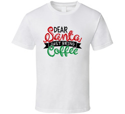 Dear Santa - Just Bring Coffee T Shirt Dear Santa - Just Bring Coffee T Shirt