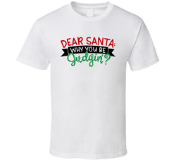 Dear Santa - Why You Be Judgin'? T Shirt Dear Santa - Why You Be Judgin'? T Shirt