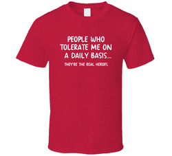 People Who Tolerate Me On A Daily Basis... They're The Real Heroes T Shirt People Who Tolerate Me On A Daily Basis... They're The Real Heroes T Shirt