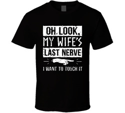 Oh Look, My Wife's Last Nerve I Want To Touch It T Shirt Oh Look, My Wife's Last Nerve I Want To Touch It T Shirt