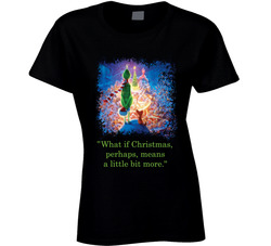 What If Christmas, Perhaps, Means A Little Bit More. Ladies T Shirt What If Christmas, Perhaps, Means A Little Bit More. Ladies T Shirt
