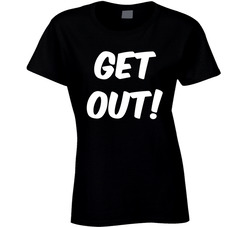 Get Out! Ladies T Shirt Get Out! Ladies T Shirt