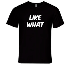 Like What T Shirt Like What T Shirt