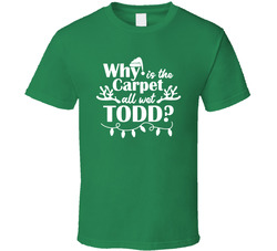 Christmas Vacation - Why Is The Carpet All Wet Todd? T Shirt Christmas Vacation - Why Is The Carpet All Wet Todd? T Shirt
