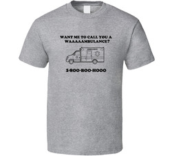 Want Me To Call A Waaaaambulance? 1-800-boo-hooo T Shirt Want Me To Call A Waaaaambulance? 1-800-boo-hooo T Shirt
