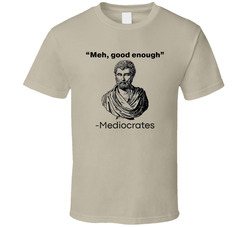 Meh, Good Enough.  Mediocrates T Shirt