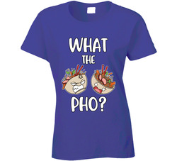 What The Pho? Ladies T Shirt