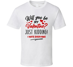 Will You Be My Valentine?  Just Kidding! I Hate Everyone T Shirt