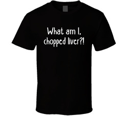 What Am I, Chopped Liver?! Liver Donor Funny Joke T Shirt