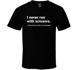 I Never Run With Scissors (those Last Two Words Are Unnecessary) T Shirt