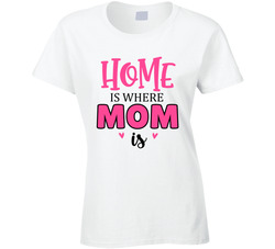 Home Is Where Mom Is Ladies T Shirt