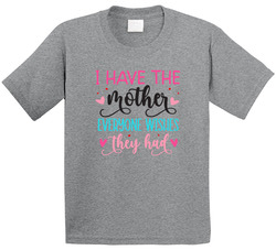 I Have The Mother Everyone Wishes They Had T Shirt