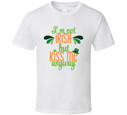 I'm Not Irish But Kiss Me Anyway T Shirt