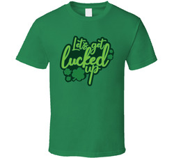 Let's Get Lucked Up T Shirt