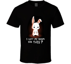 I Left My Room For This? T Shirt