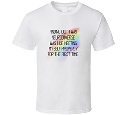 Finding Out I Was Neurodiverse Was Like Meeting Myself Properly For Tr The First Time T Shirt