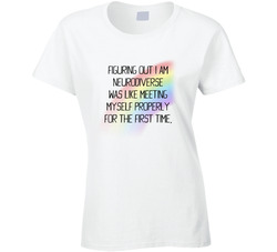 Figuring Out I Am Neurodiverse Was Like Meeting Myself Properly For The First Time. Ladies T Shirt