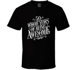 50 Whole Years Of Being Awesome T Shirt