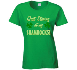 Quit Staring At My Shamrocks! Ladies T Shirt
