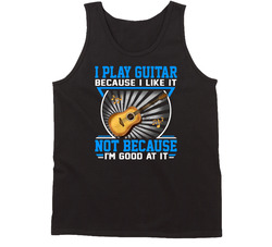 I Play Guitar Because I Like It Not Because I'm Good At It Tanktop