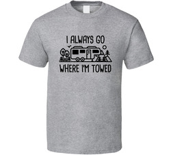 I Always Go Where I'm Towed Told Trailer Camping Pun T Shirt
