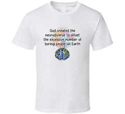 God Created The Neurodiverse To Offset The Excessive Number Of Boring People On Earth T Shirt