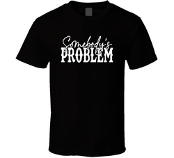 Somebody's Problem T Shirt