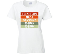I Went From Mama To Mommy To Mom To Bruh Ladies T Shirt
