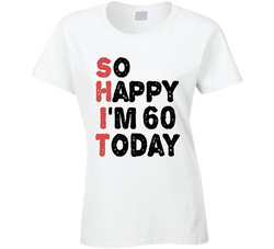 Shit So Happy I'm 60 Today Ladies T Shirt